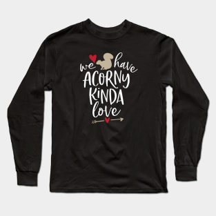 Funny Squirrel - We Have Acorny Kinda Love Long Sleeve T-Shirt